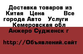 Доставка товаров из Китая › Цена ­ 100 - Все города Авто » Услуги   . Кемеровская обл.,Анжеро-Судженск г.